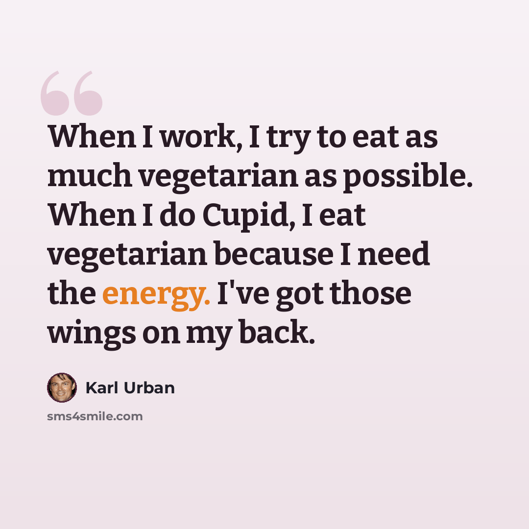 “When I work, I try to eat as much vegetarian as possible. When I do Cupid, I eat vegetarian because I need the energy. I've got those wings on my back.” quote by Karl Urban