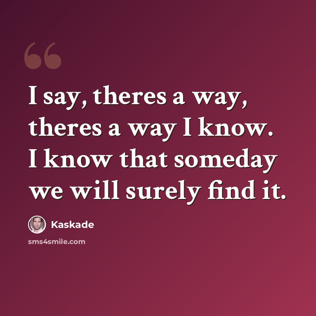 “I say, theres a way, theres a way I know. I know that someday we will surely find it.” quote by Kaskade