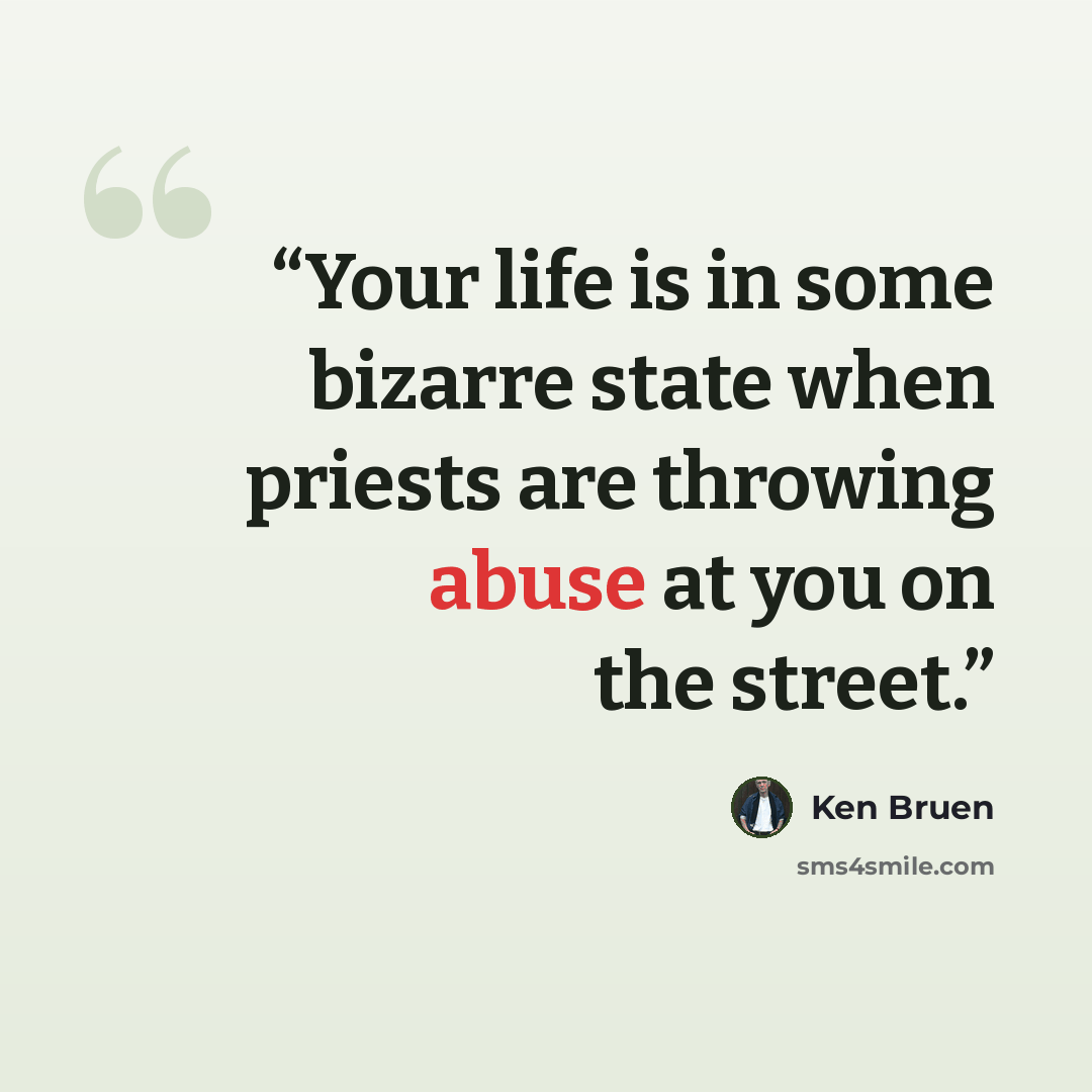 “Your life is in some bizarre state when priests are throwing abuse at you on the street.” quote by Ken Bruen