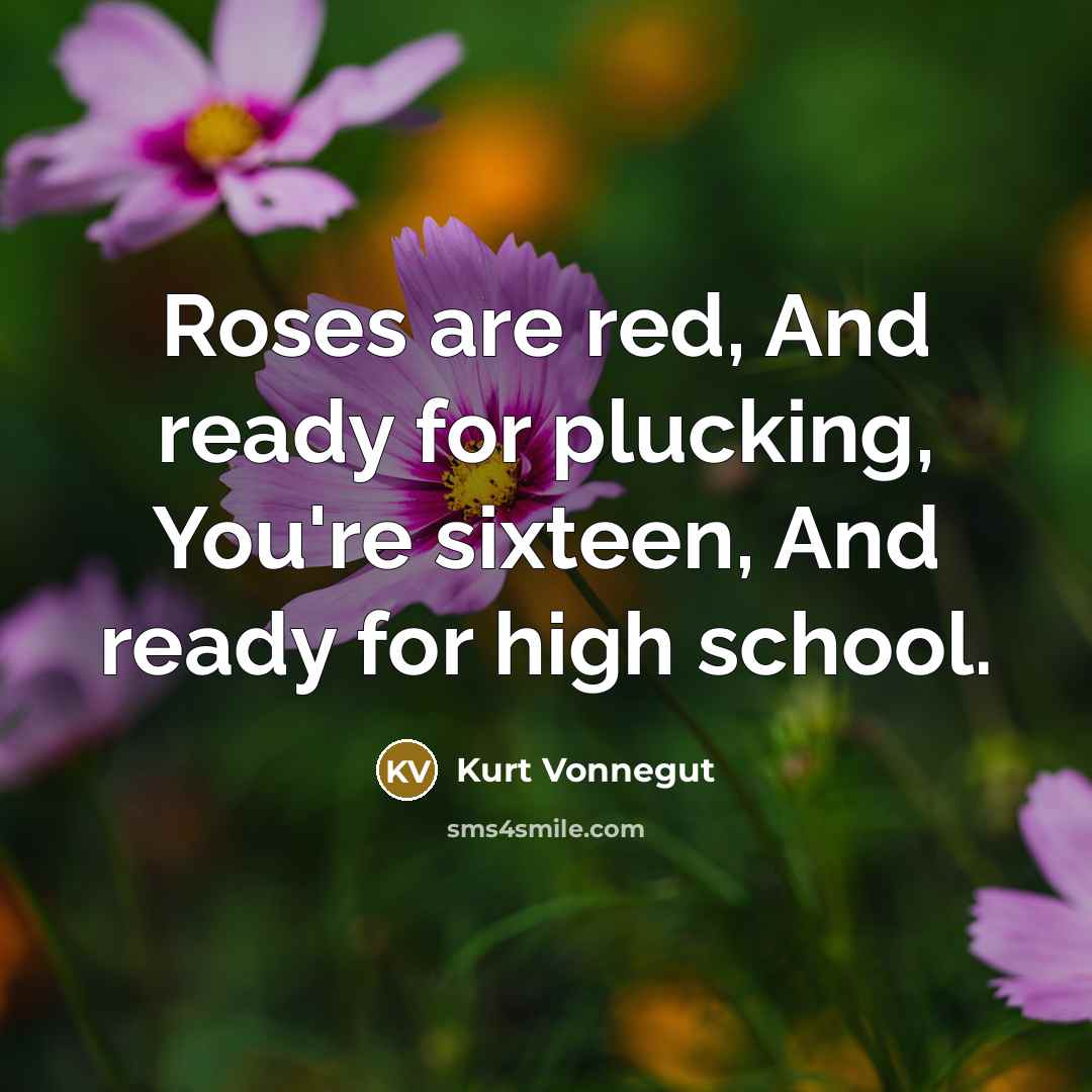 “Roses are red, And ready for plucking, You're sixteen, And ready for high school.” quote by Kurt Vonnegut
