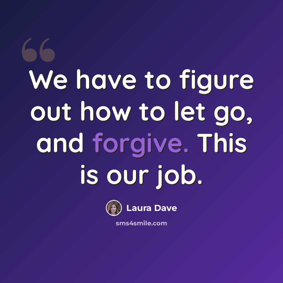 “We have to figure out how to let go, and forgive. This is our job.” quote by Laura Dave