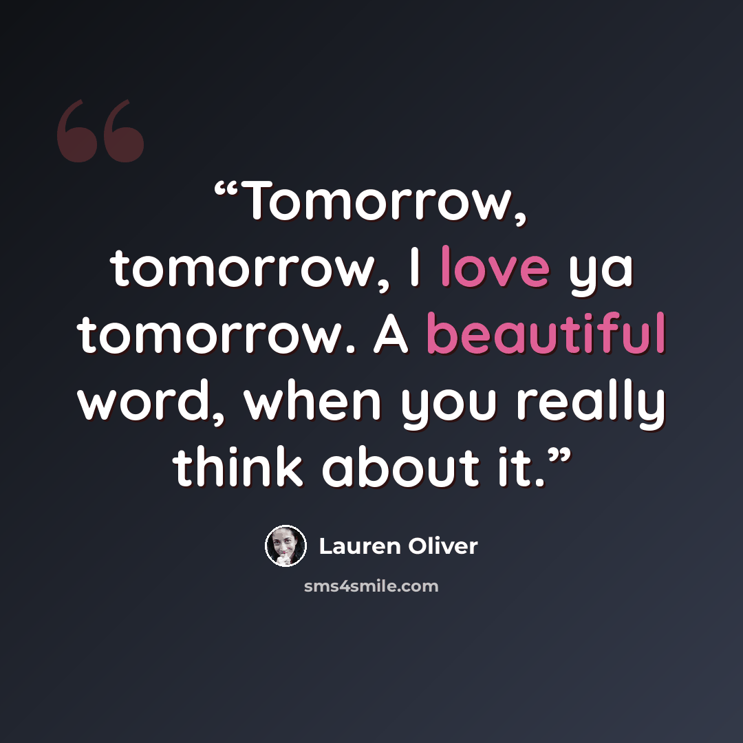 “Tomorrow, tomorrow, I love ya tomorrow. A beautiful word, when you really think about it.” quote by Lauren Oliver