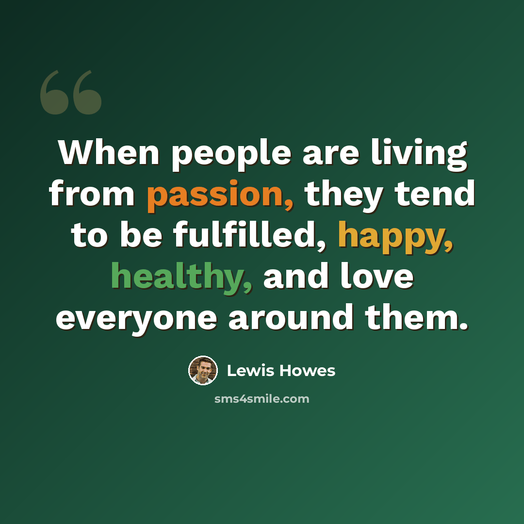 “When people are living from passion, they tend to be fulfilled, happy, healthy, and love everyone around them.” quote by Lewis Howes