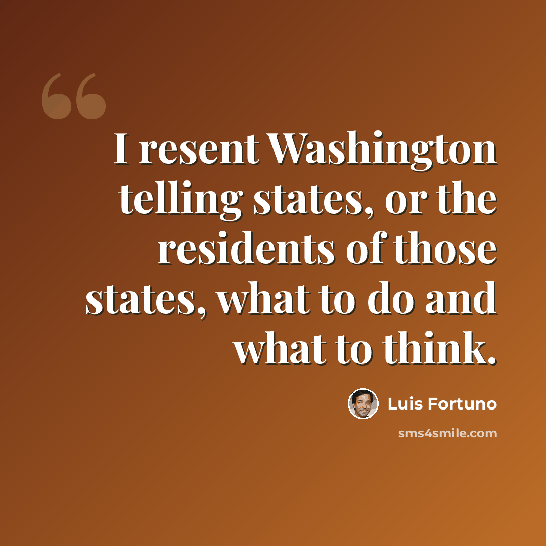 “I resent Washington telling states, or the residents of those states, what to do and what to think.” quote by Luis Fortuno