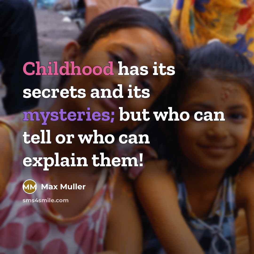 “Childhood has its secrets and its mysteries; but who can tell or who can explain them!” quote by Max Muller