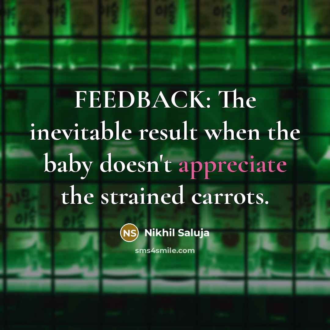 “FEEDBACK: The inevitable result when the baby doesn't appreciate the strained carrots.” quote by Nikhil Saluja