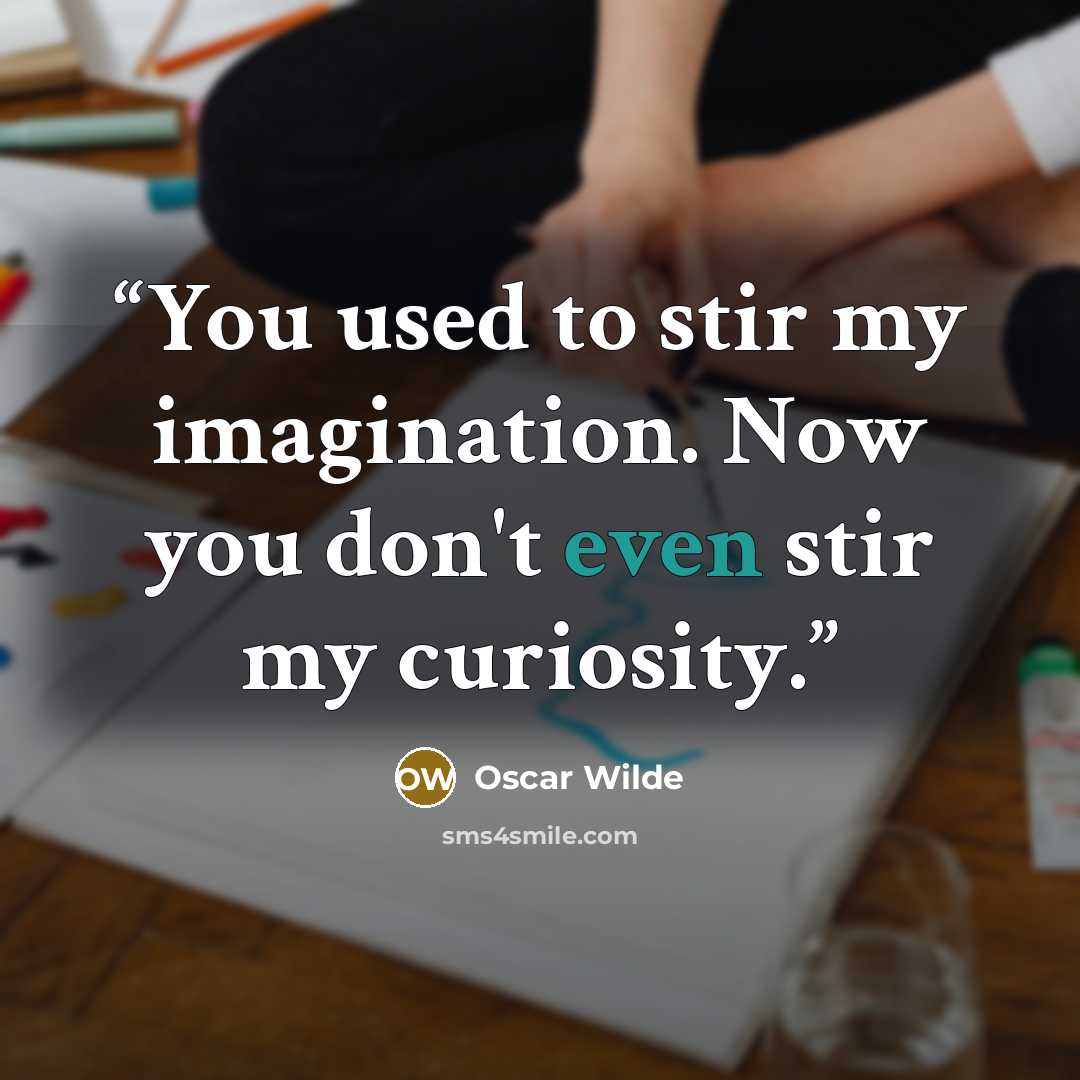 “You used to stir my imagination. Now you don't even stir my curiosity.” quote by Oscar Wilde