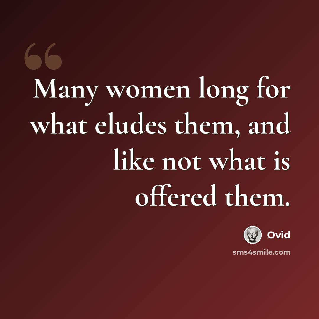 “Many women long for what eludes them, and like not what is offered them.” quote by Ovid