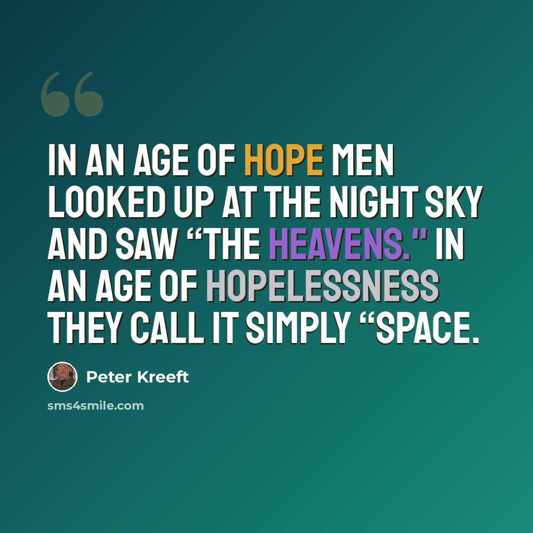 “In an age of hope men looked up at the night sky and saw “the heavens." In an age of hopelessness they call it simply “space.” quote by Peter Kreeft