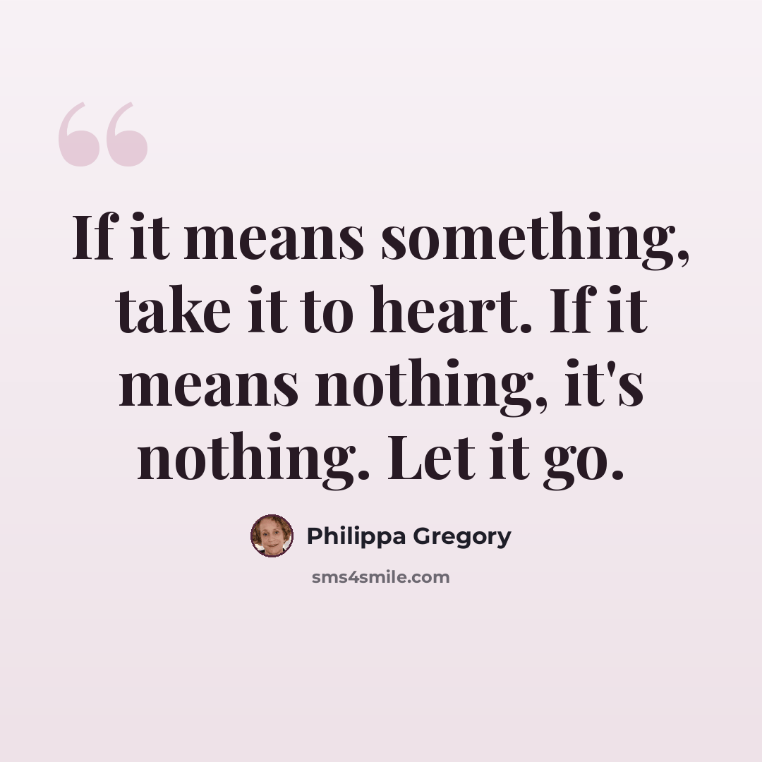 “If it means something, take it to heart. If it means nothing, it's nothing. Let it go.” quote by Philippa Gregory
