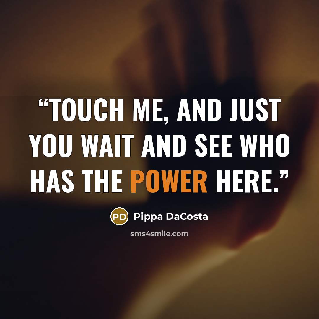 “Touch me, and just you wait and see who has the power here.” quote by Pippa DaCosta