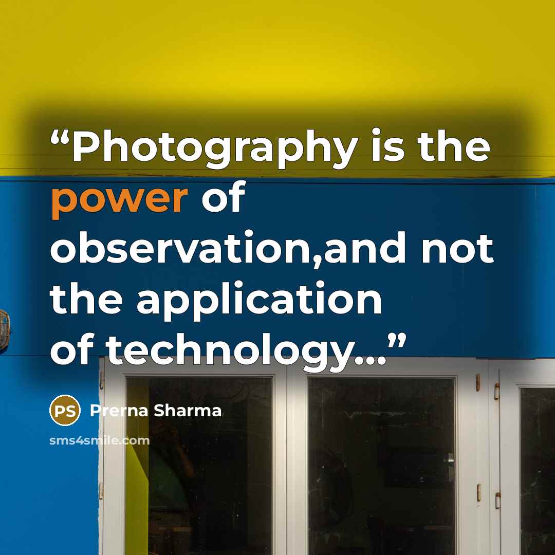 “Photography is the power of observation,and not the application of technology…” quote by Prerna Sharma