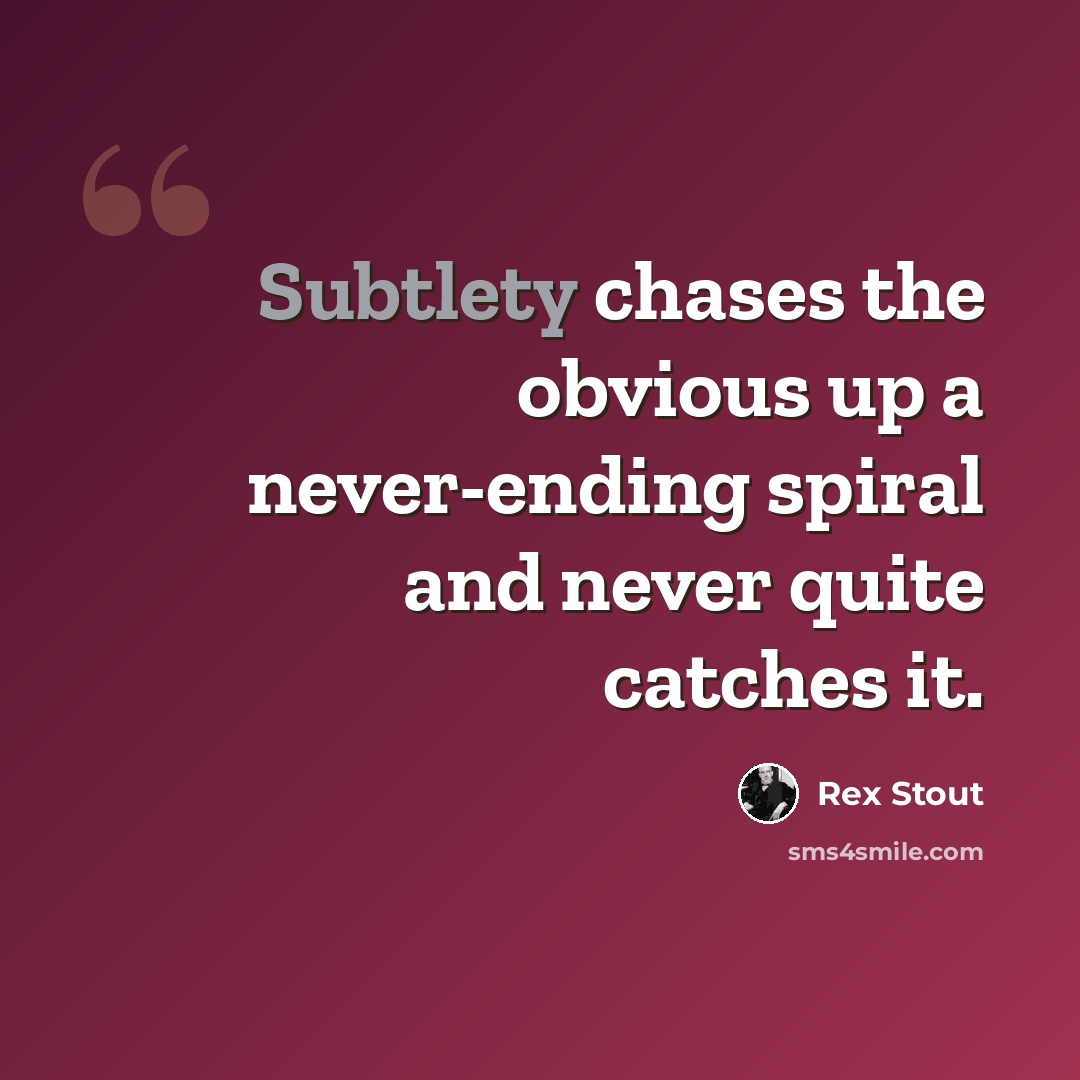 “Subtlety chases the obvious up a never-ending spiral and never quite catches it.” quote by Rex Stout