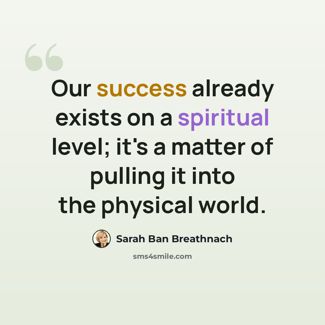 “Our success already exists on a spiritual level; it's a matter of pulling it into the physical world.” quote by Sarah Ban Breathnach