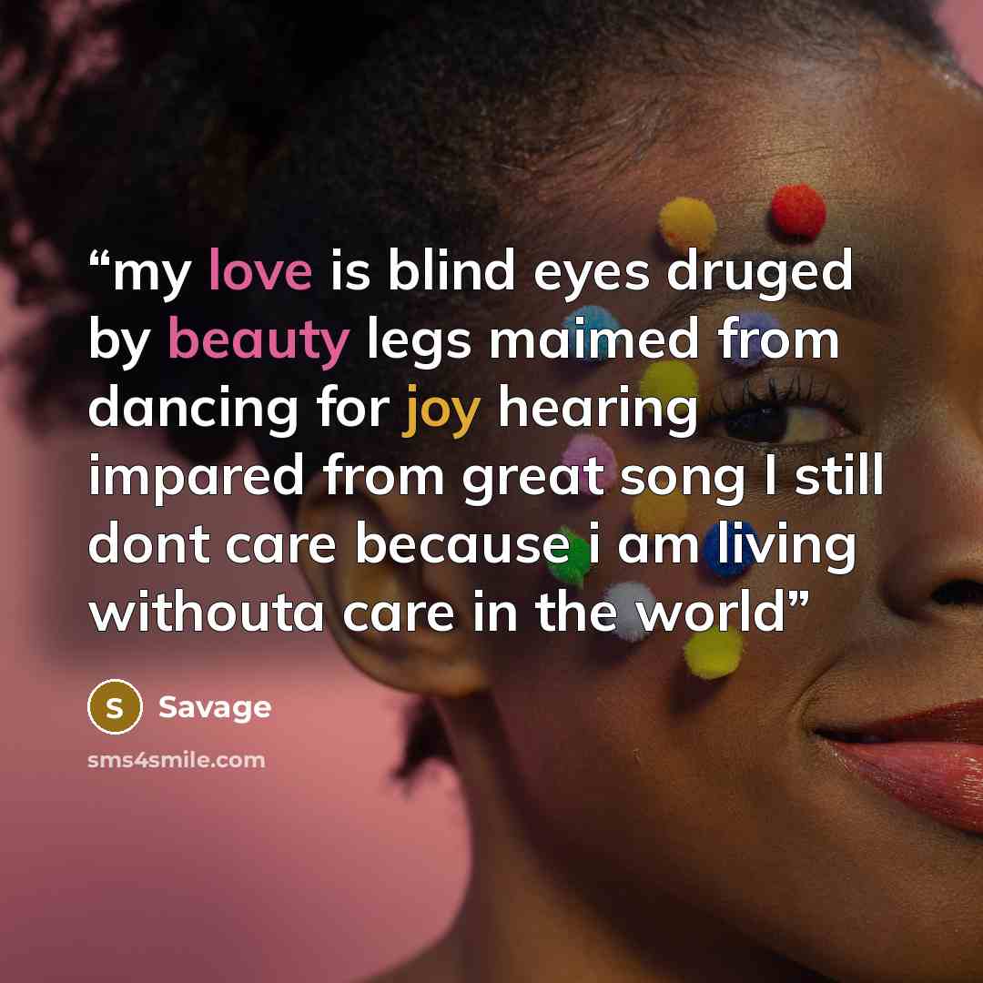“my love is blind eyes druged by beauty legs maimed from dancing for joy hearing impared from great song I still dont care because i am living withouta care in the world” quote by Savage