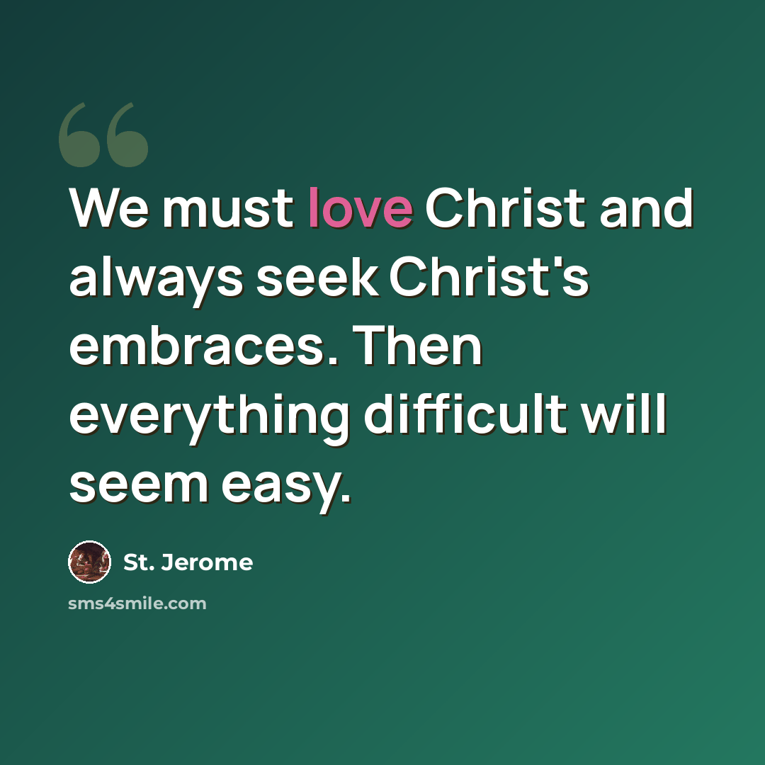 “We must love Christ and always seek Christ's embraces. Then everything difficult will seem easy.” quote by St. Jerome