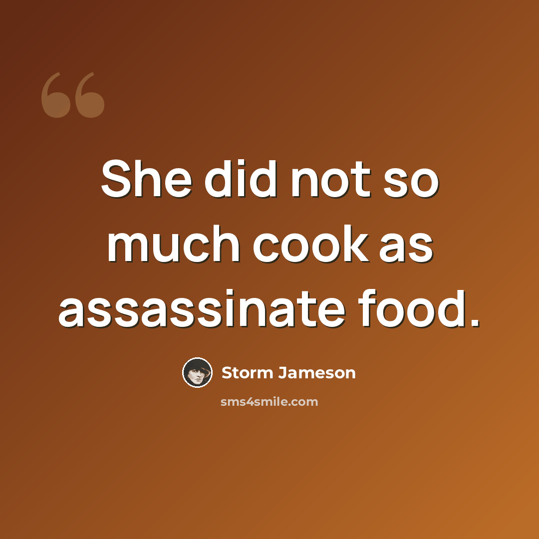 “She did not so much cook as assassinate food.” quote by Storm Jameson