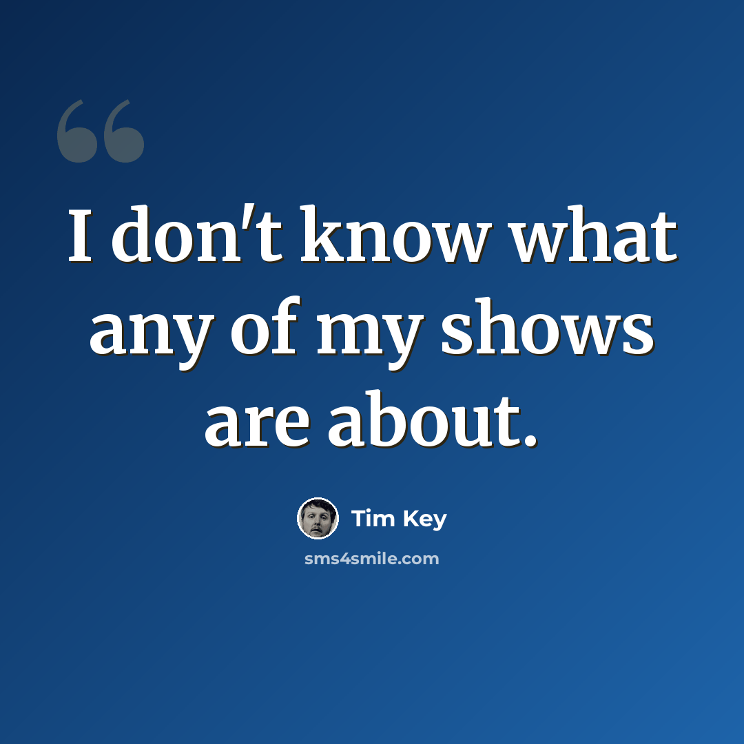 “I don't know what any of my shows are about.” quote by Tim Key
