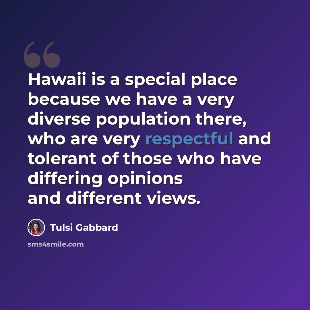 “Hawaii is a special place because we have a very diverse population there, who are very respectful and tolerant of those who have differing opinions and different views.” quote by Tulsi Gabbard