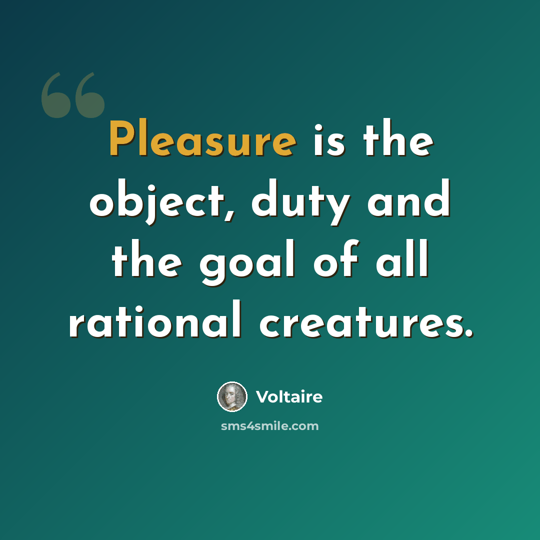“Pleasure is the object, duty and the goal of all rational creatures.” quote by Voltaire