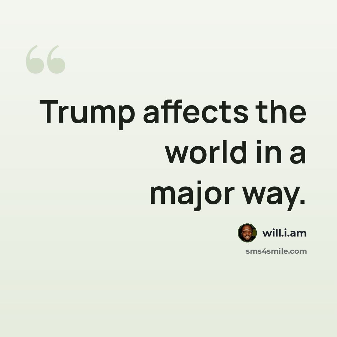 “Trump affects the world in a major way.” quote by will.i.am