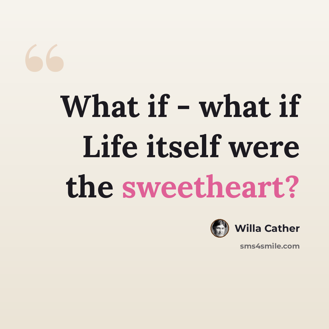 “What if - what if Life itself were the sweetheart?” quote by Willa Cather