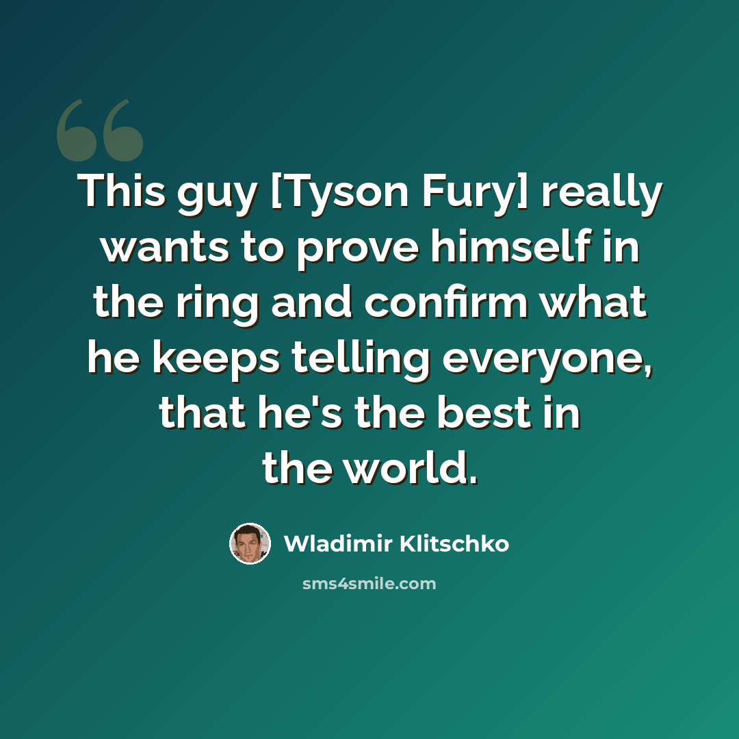“This guy [Tyson Fury] really wants to prove himself in the ring and confirm what he keeps telling everyone, that he's the best in the world.” quote by Wladimir Klitschko