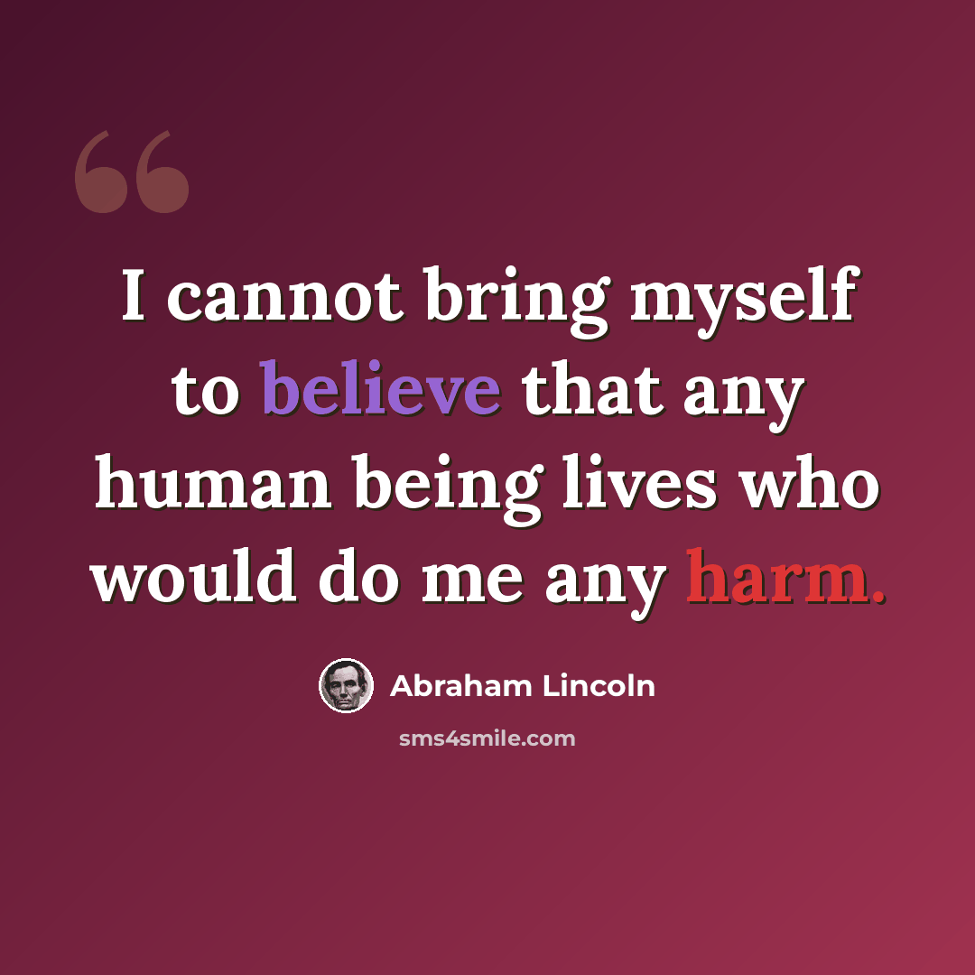 “I cannot bring myself to believe that any human being lives who would do me any harm.” quote by Abraham Lincoln