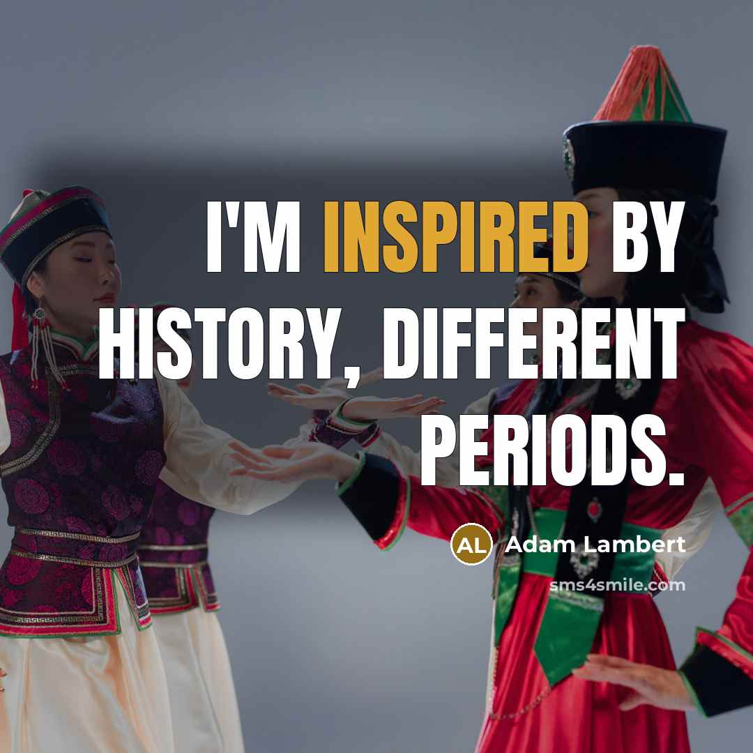“I'm inspired by history, different periods.” quote by Adam Lambert