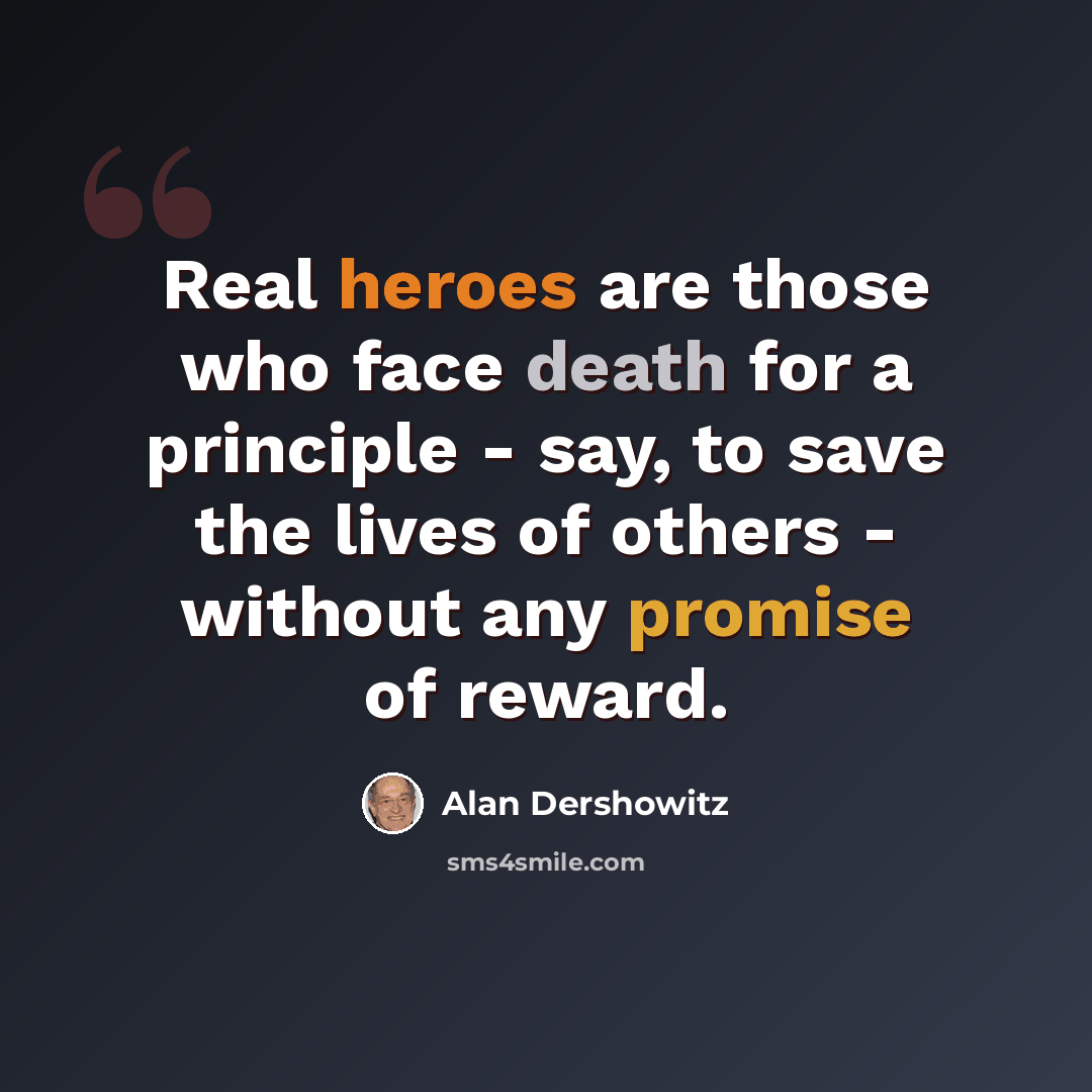 “Real heroes are those who face death for a principle - say, to save the lives of others - without any promise of reward.” quote by Alan Dershowitz