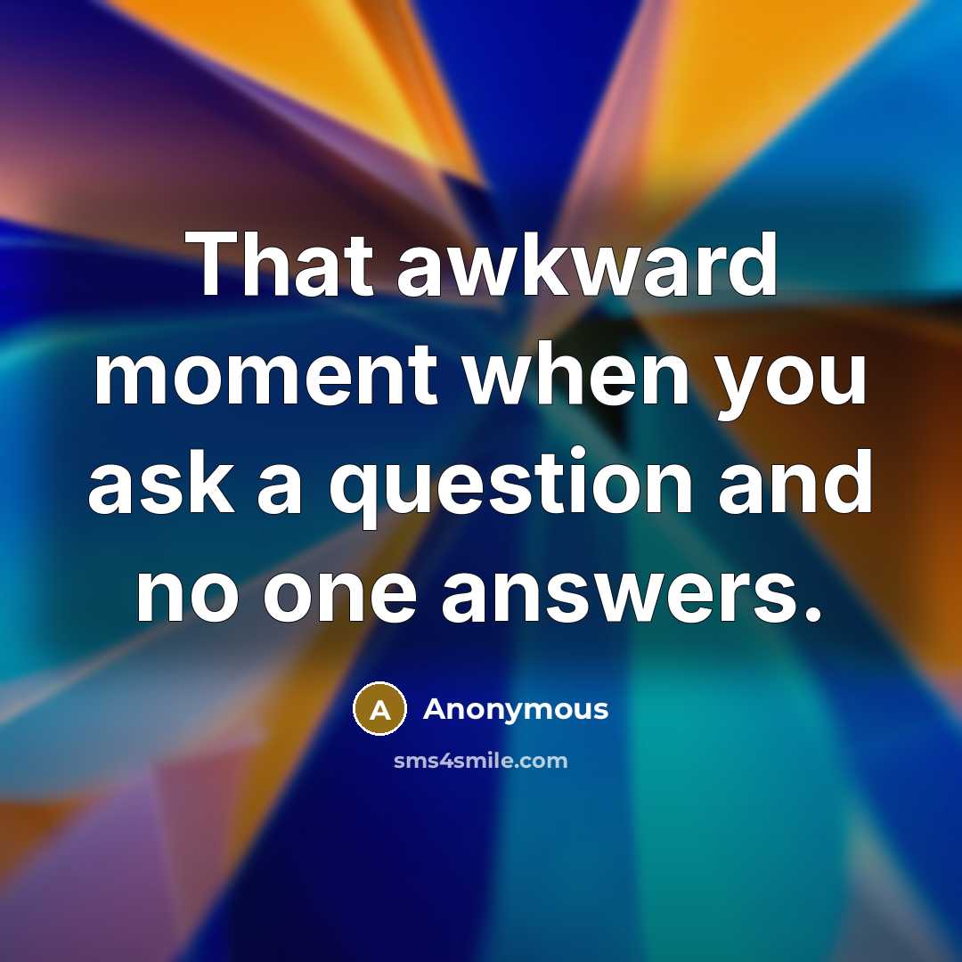 “That awkward moment when you ask a question and no one answers.” quote by Anonymous