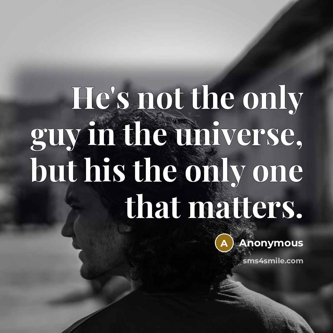 “He's not the only guy in the universe, but his the only one that matters.” quote by Anonymous