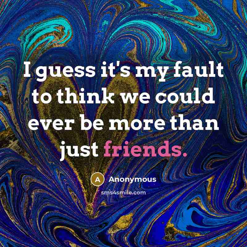 “I guess it's my fault to think we could ever be more than just friends.” quote by Anonymous