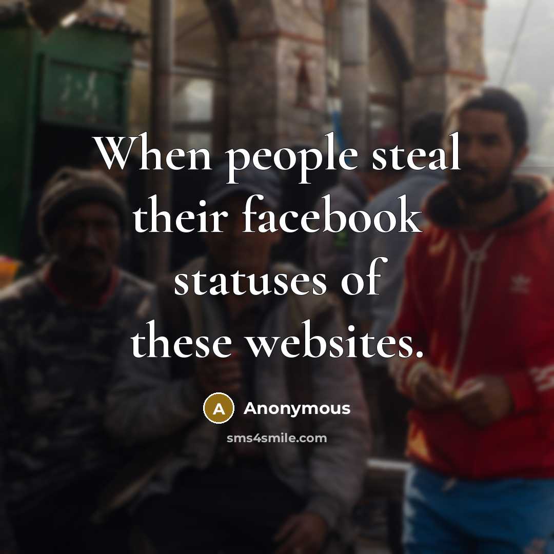 “When people steal their facebook statuses of these websites.” quote by Anonymous