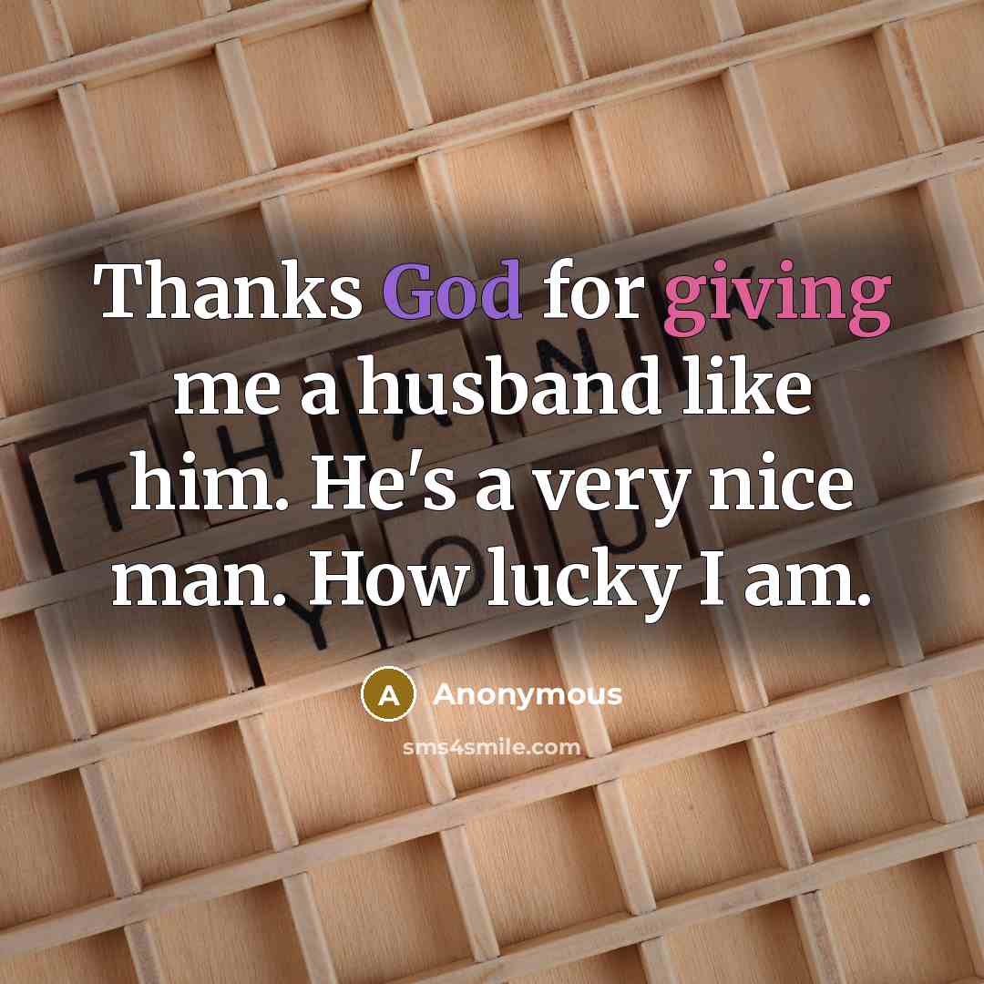 “Thanks God for giving me a husband like him. He's a very nice man. How lucky I am.” quote by Anonymous