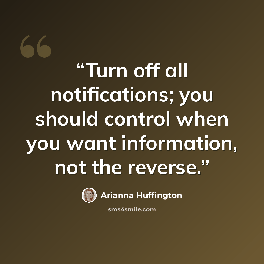 “Turn off all notifications; you should control when you want information, not the reverse.” quote by Arianna Huffington