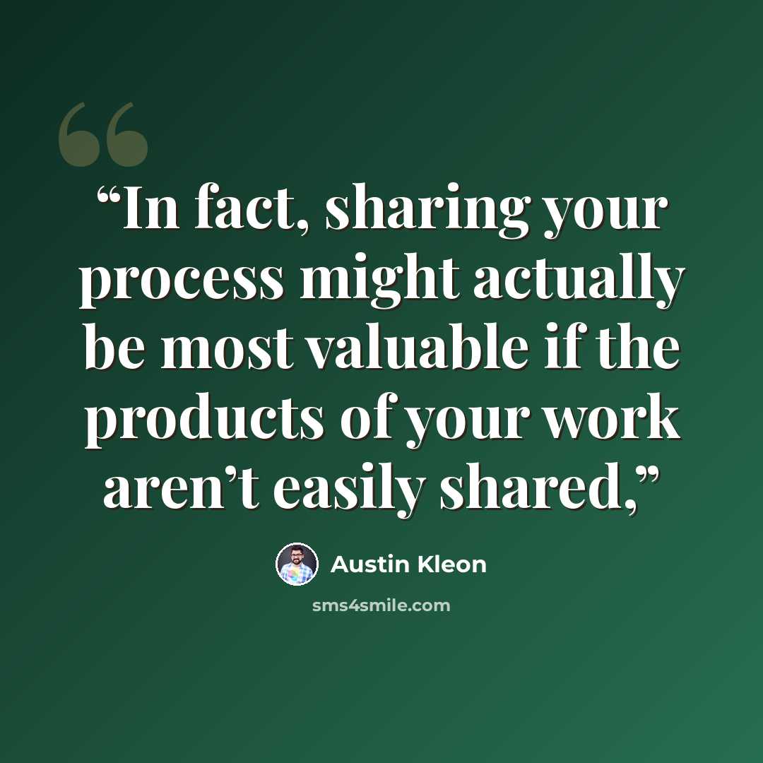 “In fact, sharing your process might actually be most valuable if the products of your work aren’t easily shared,” quote by Austin Kleon