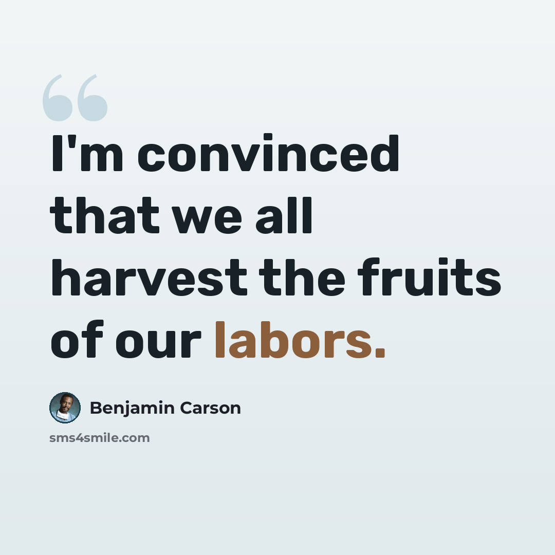 “I'm convinced that we all harvest the fruits of our labors.” quote by Benjamin Carson
