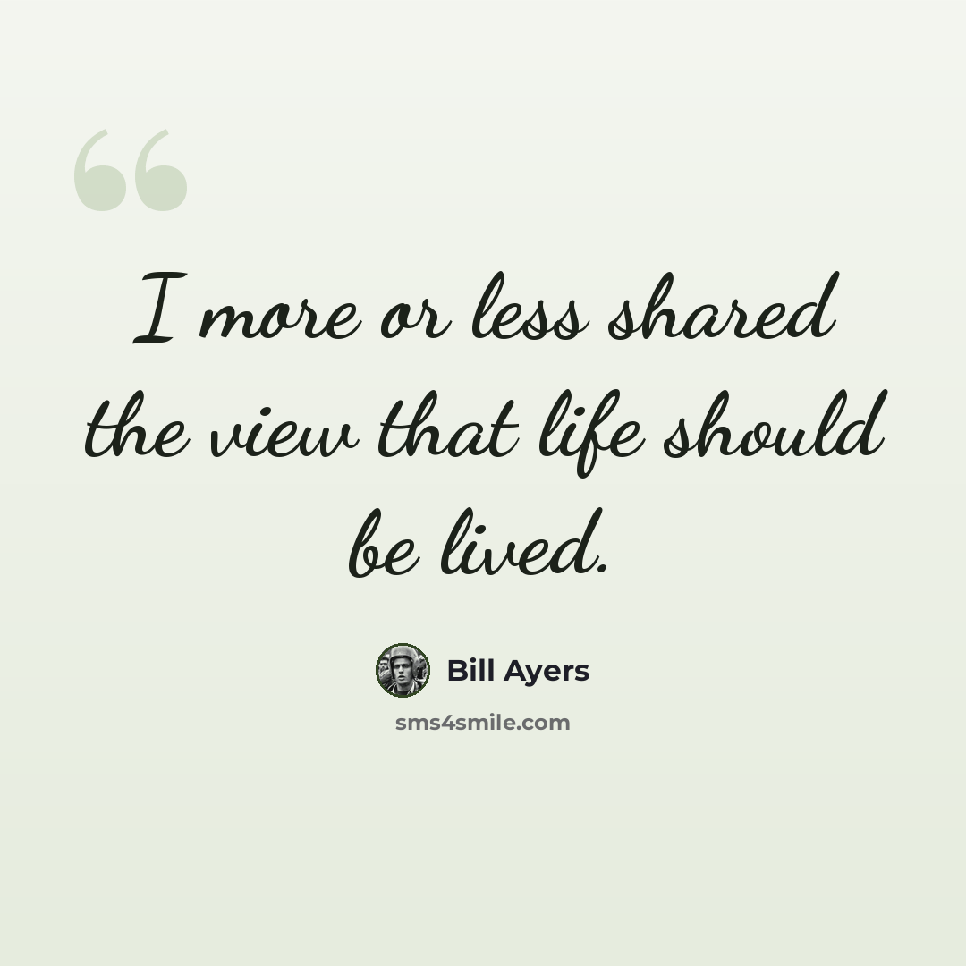 “I more or less shared the view that life should be lived.” quote by Bill Ayers