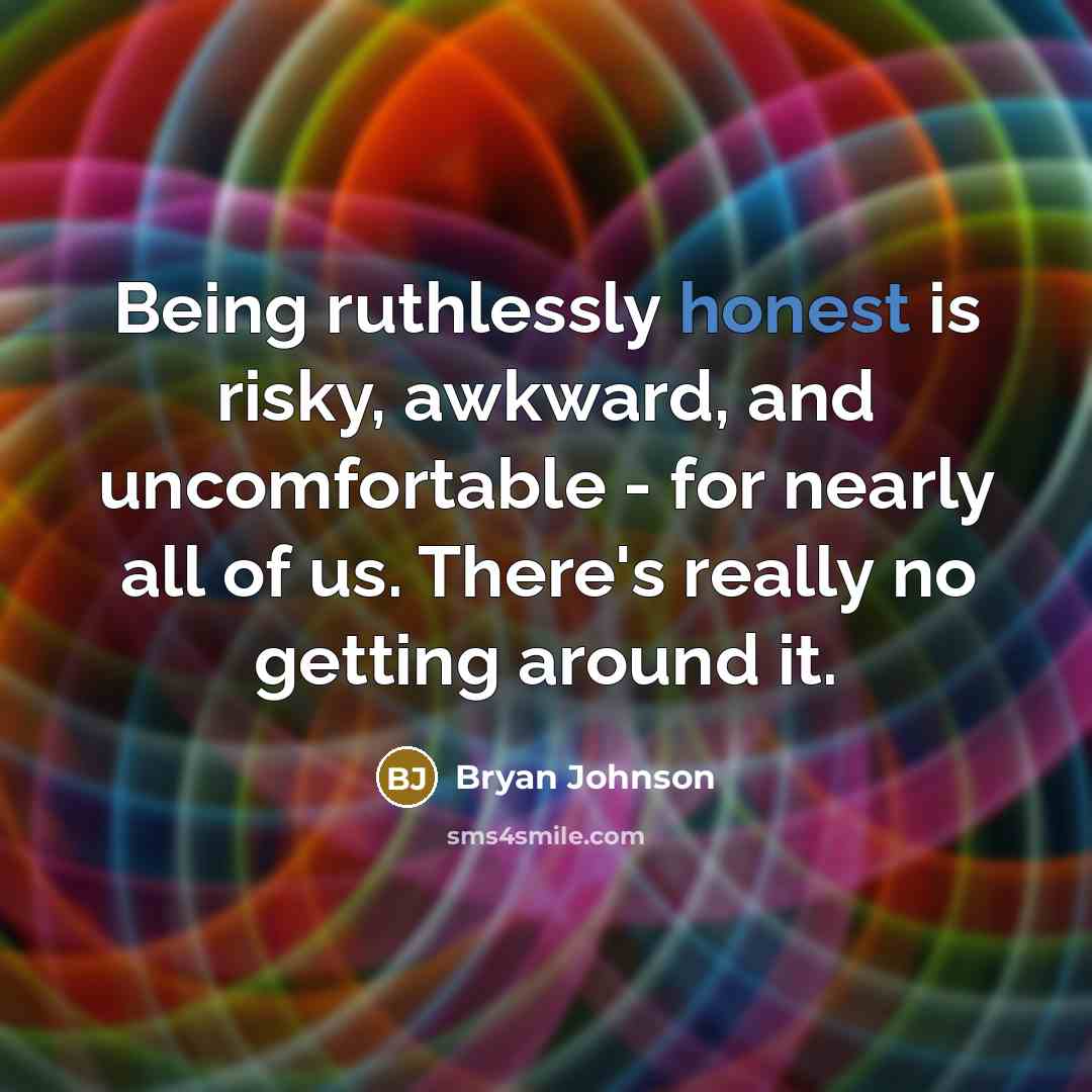 “Being ruthlessly honest is risky, awkward, and uncomfortable - for nearly all of us. There's really no getting around it.” quote by Bryan Johnson