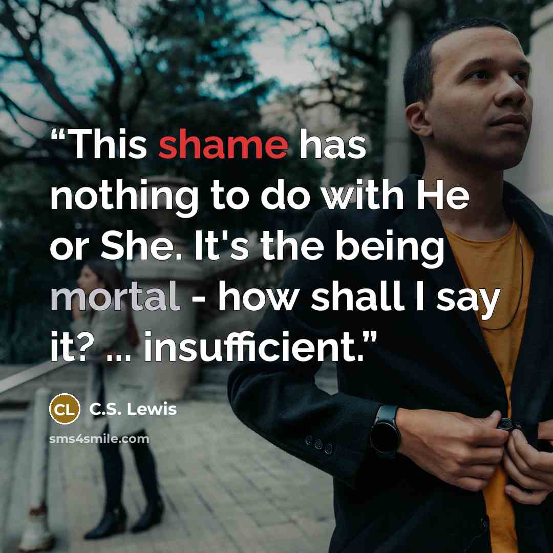 “This shame has nothing to do with He or She. It's the being mortal - how shall I say it? ... insufficient.” quote by C.S. Lewis