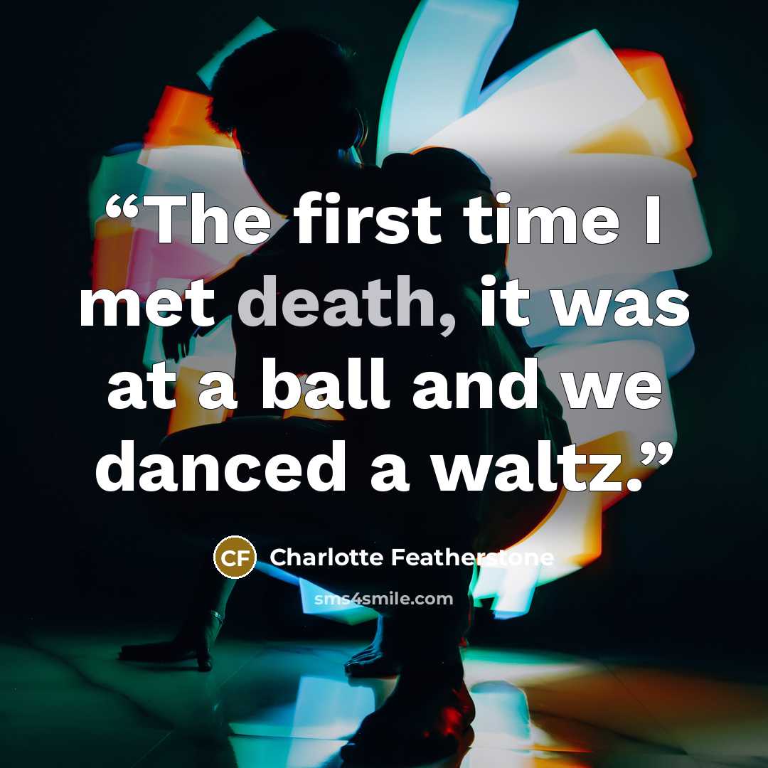 “The first time I met death, it was at a ball and we danced a waltz.” quote by Charlotte Featherstone