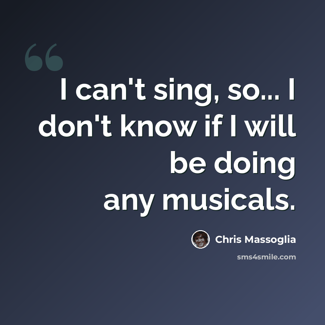 “I can't sing, so... I don't know if I will be doing any musicals.” quote by Chris Massoglia
