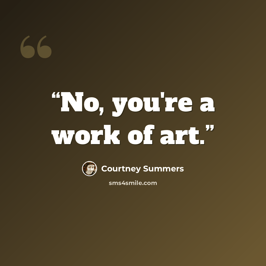 “No, you're a work of art.” quote by Courtney Summers