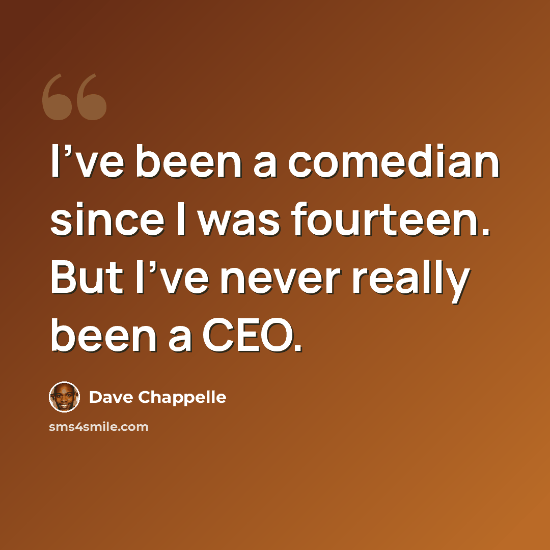“I've been a comedian since I was fourteen. But I've never really been a CEO.” quote by Dave Chappelle