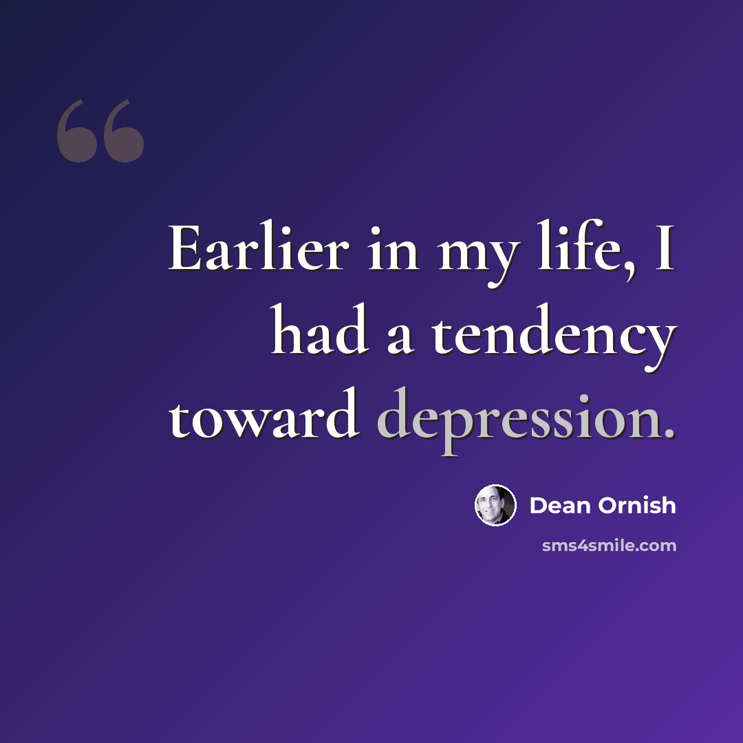 “Earlier in my life, I had a tendency toward depression.” quote by Dean Ornish