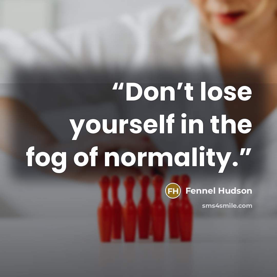 “Don’t lose yourself in the fog of normality.” quote by Fennel Hudson