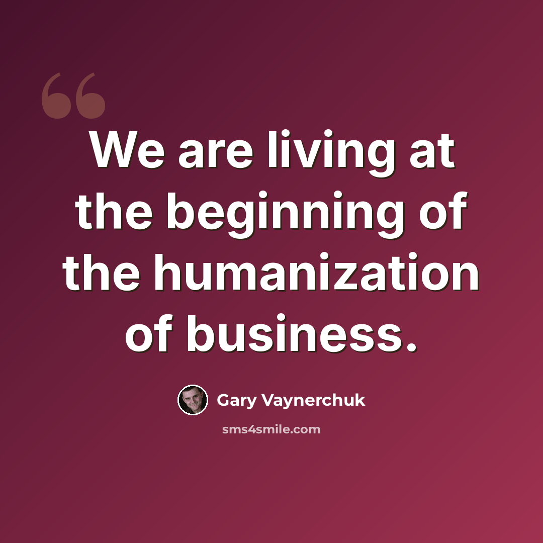 “We are living at the beginning of the humanization of business.” quote by Gary Vaynerchuk