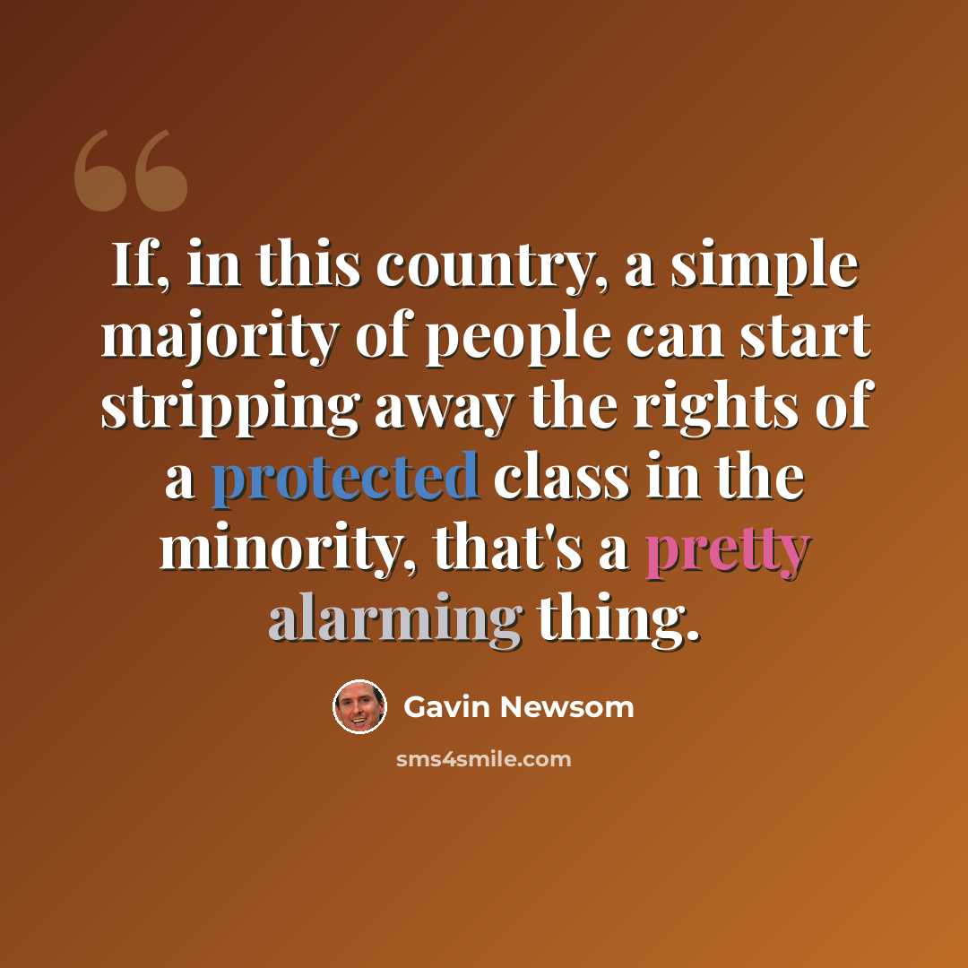 “If, in this country, a simple majority of people can start stripping away the rights of a protected class in the minority, that's a pretty alarming thing.” quote by Gavin Newsom