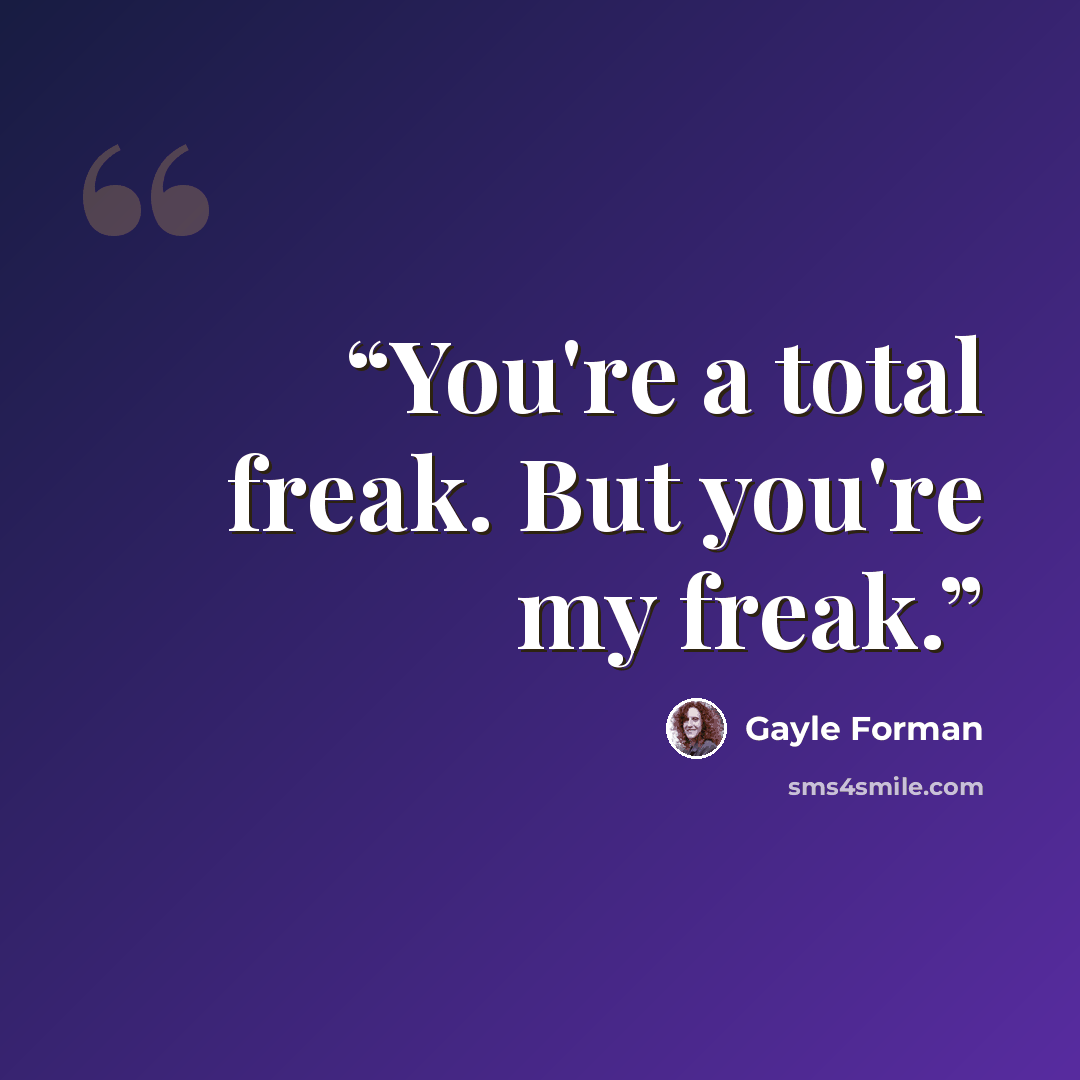 “You're a total freak. But you're my freak.” quote by Gayle Forman